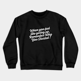 When you feel like giving up, remember why you started Crewneck Sweatshirt